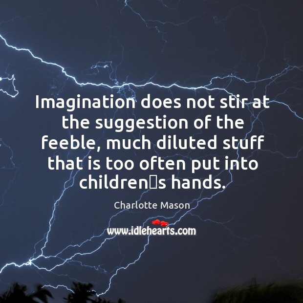 Imagination does not stir at the suggestion of the feeble, much diluted Charlotte Mason Picture Quote