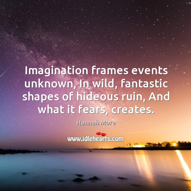 Imagination frames events unknown, in wild, fantastic shapes of hideous ruin, and what it fears, creates. Image