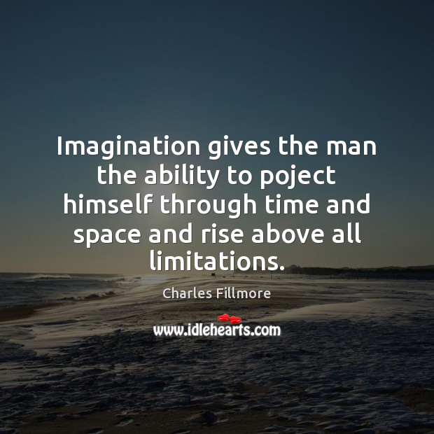 Imagination gives the man the ability to poject himself through time and Charles Fillmore Picture Quote