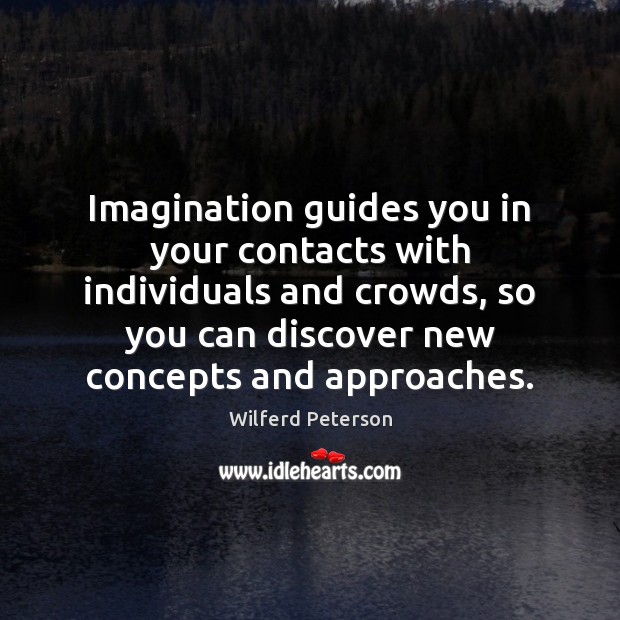 Imagination guides you in your contacts with individuals and crowds, so you Wilferd Peterson Picture Quote