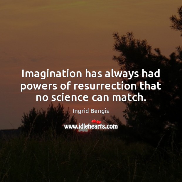 Imagination has always had powers of resurrection that no science can match. Image