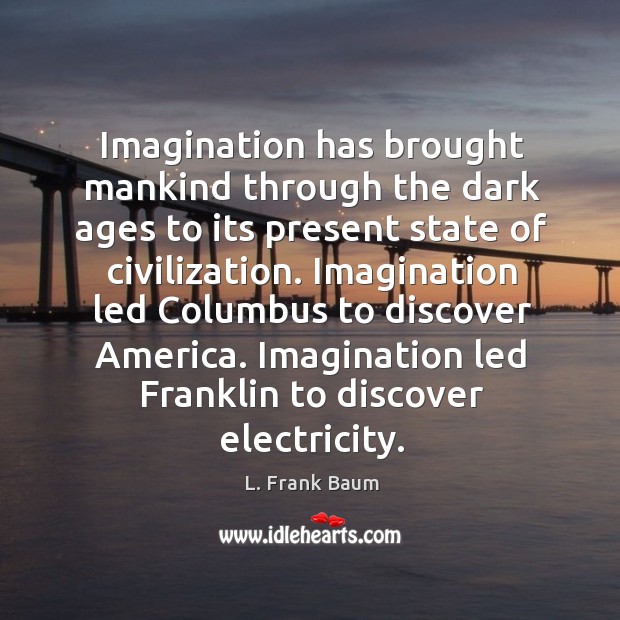 Imagination has brought mankind through the dark ages to its present state Image