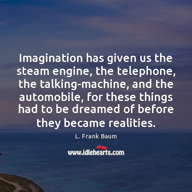 Imagination has given us the steam engine, the telephone, the talking-machine, and L. Frank Baum Picture Quote