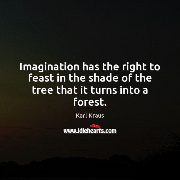 Imagination has the right to feast in the shade of the tree that it turns into a forest. Image
