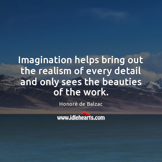 Imagination helps bring out the realism of every detail and only sees 