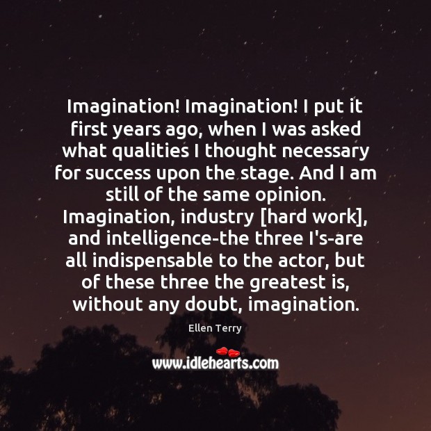 Imagination! Imagination! I put it first years ago, when I was asked Ellen Terry Picture Quote