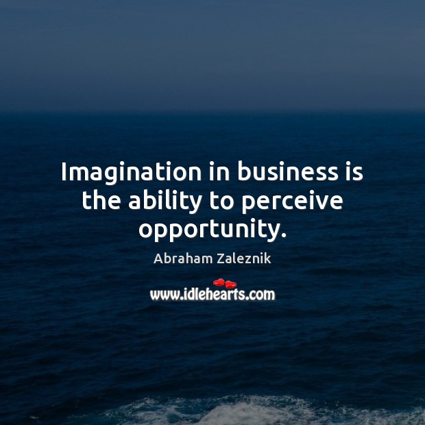 Imagination in business is the ability to perceive opportunity. Abraham Zaleznik Picture Quote