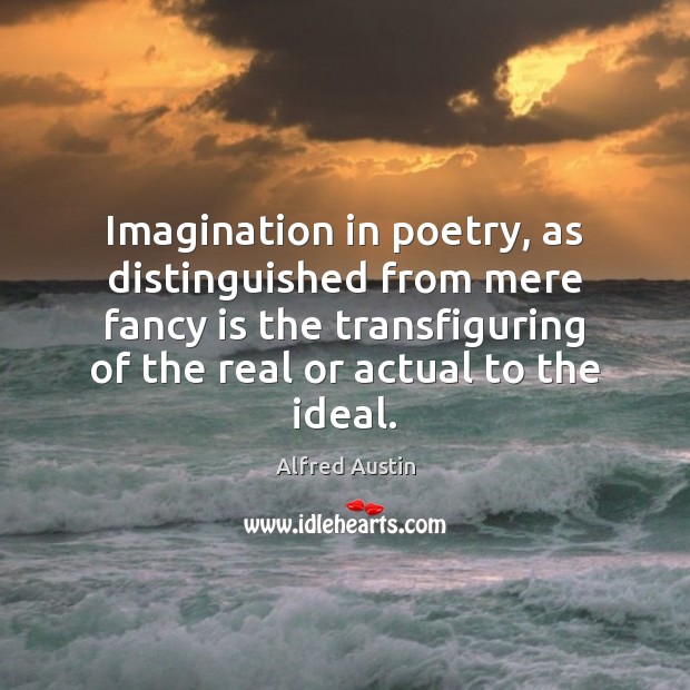 Imagination in poetry, as distinguished from mere fancy is the transfiguring of Alfred Austin Picture Quote