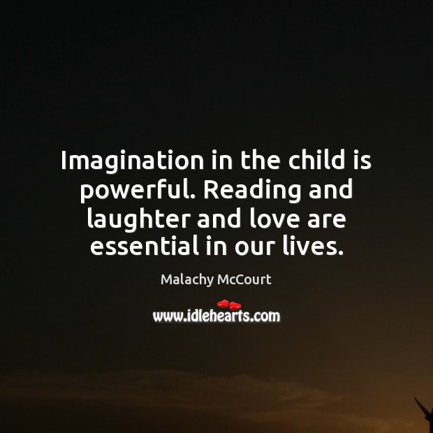 Imagination in the child is powerful. Reading and laughter and love are Malachy McCourt Picture Quote