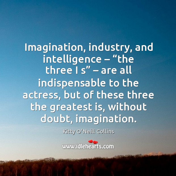 Imagination, industry, and intelligence – “the three I s” – are all indispensable to the actress Kitty O’Neill Collins Picture Quote