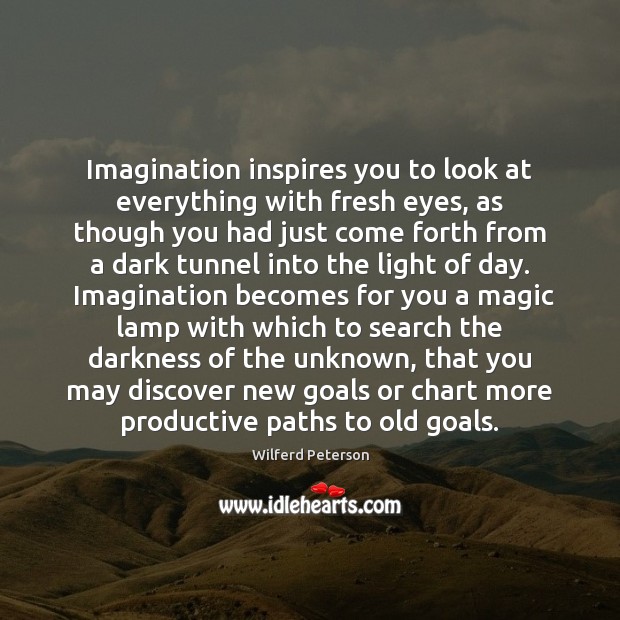 Imagination inspires you to look at everything with fresh eyes, as though Wilferd Peterson Picture Quote