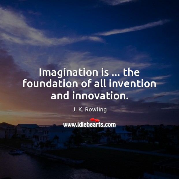 Imagination is … the foundation of all invention and innovation. J. K. Rowling Picture Quote