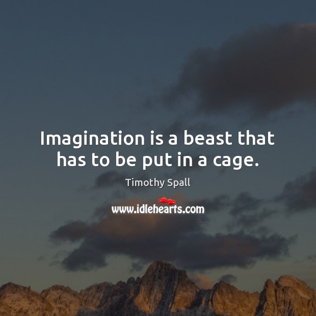 Imagination is a beast that has to be put in a cage. Timothy Spall Picture Quote