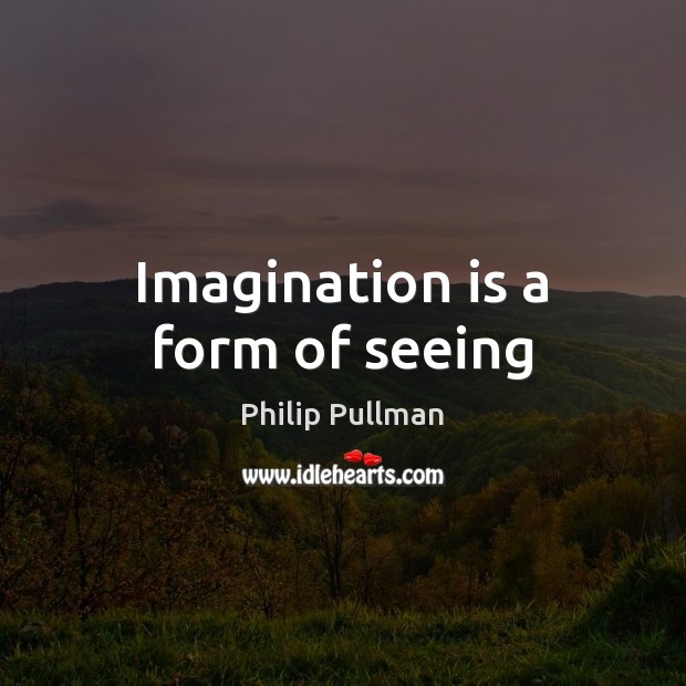 Imagination is a form of seeing Philip Pullman Picture Quote