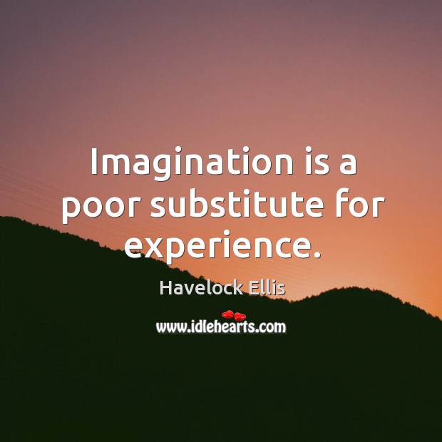 Imagination is a poor substitute for experience. Havelock Ellis Picture Quote