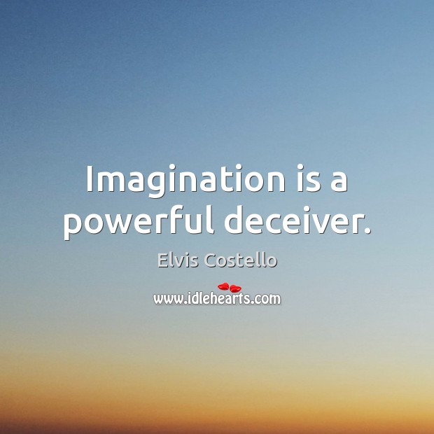 Imagination is a powerful deceiver. Image