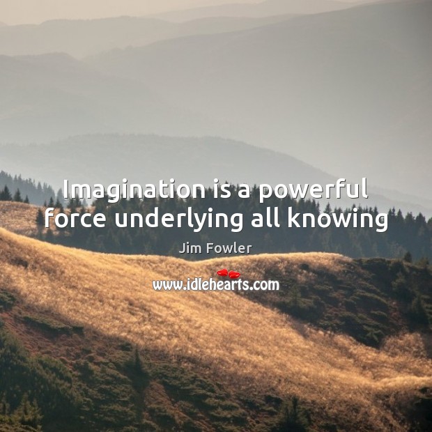 Imagination is a powerful force underlying all knowing Jim Fowler Picture Quote