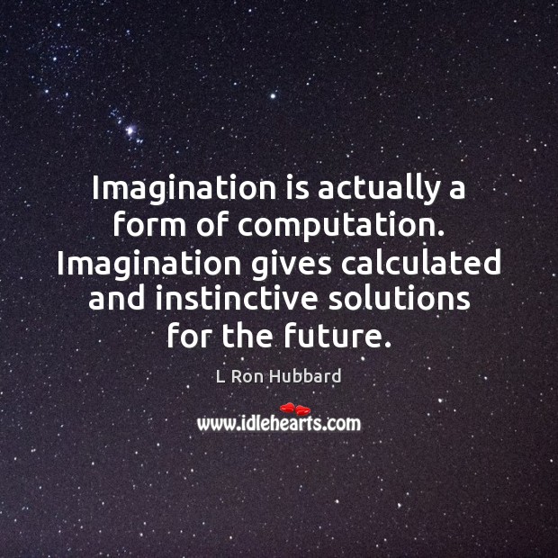 Imagination is actually a form of computation. Imagination gives calculated and instinctive L Ron Hubbard Picture Quote
