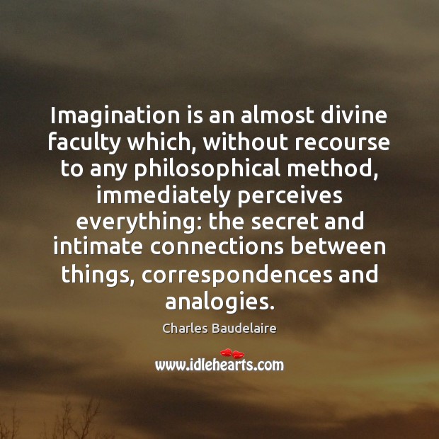 Imagination is an almost divine faculty which, without recourse to any philosophical Image