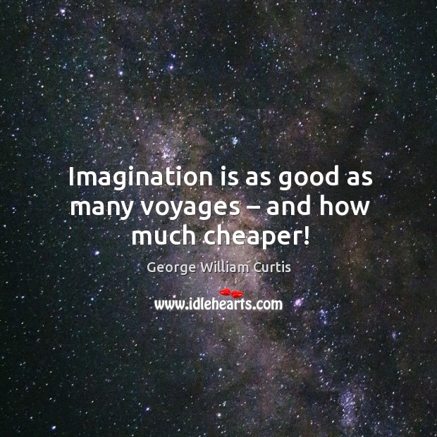 Imagination is as good as many voyages – and how much cheaper! George William Curtis Picture Quote