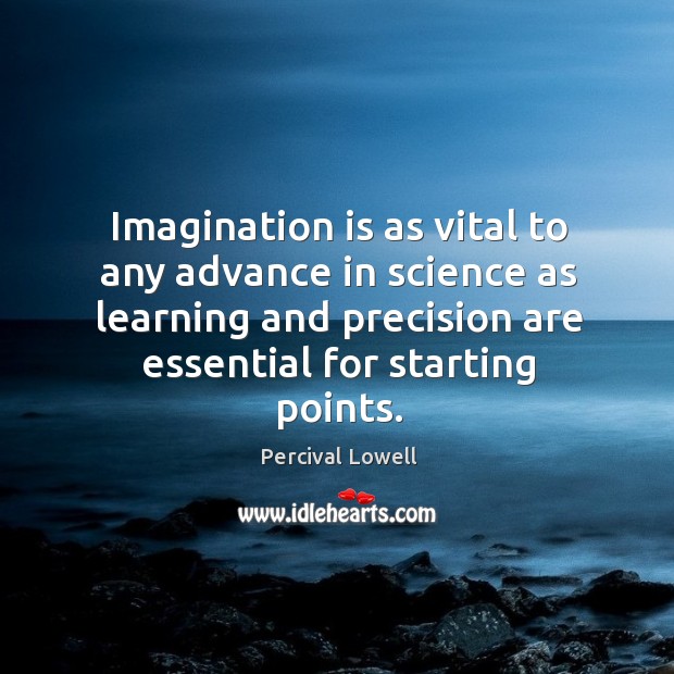 Imagination is as vital to any advance in science as learning and precision are essential for starting points. Imagination Quotes Image