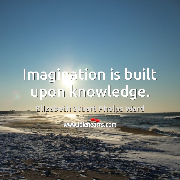 Imagination is built upon knowledge. Image