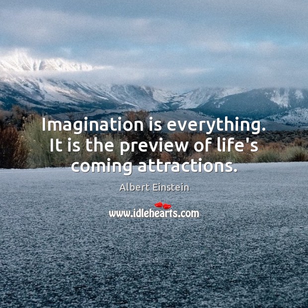 Imagination is everything. It is the preview of life’s coming attractions. Image