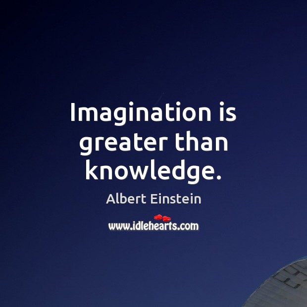 Imagination is greater than knowledge. Albert Einstein Picture Quote