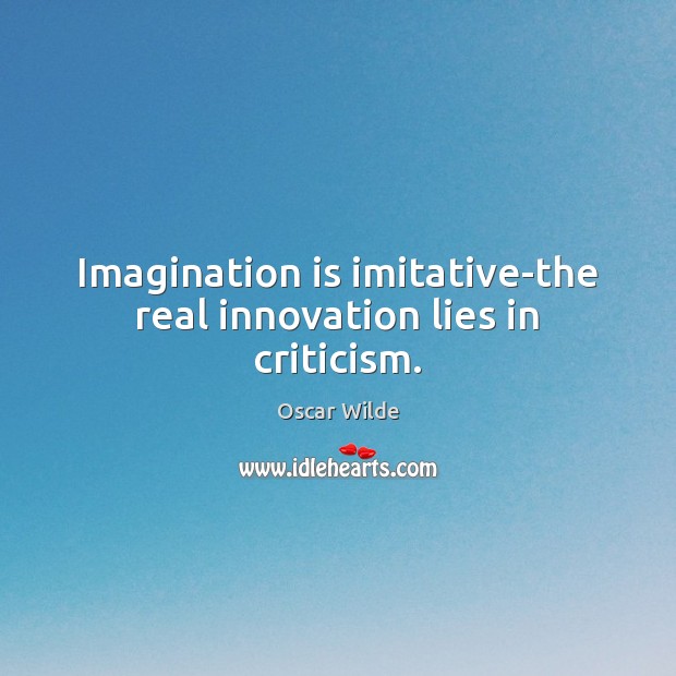 Imagination is imitative-the real innovation lies in criticism. Oscar Wilde Picture Quote