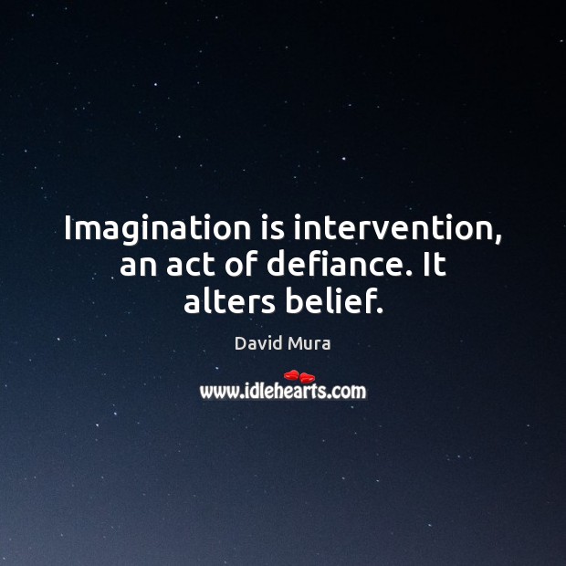Imagination is intervention, an act of defiance. It alters belief. Imagination Quotes Image