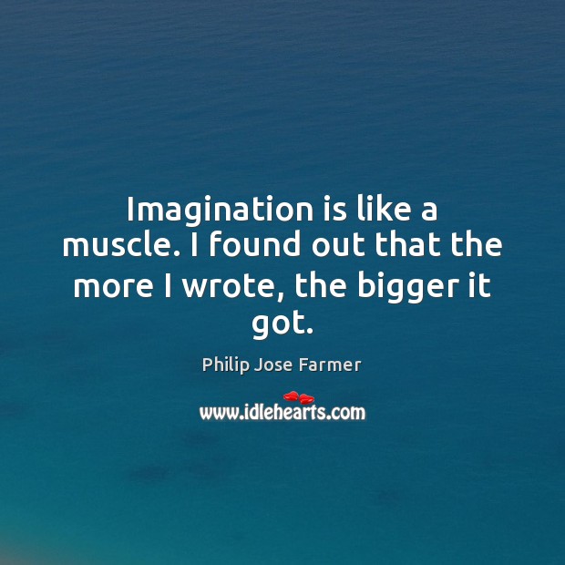 Imagination is like a muscle. I found out that the more I wrote, the bigger it got. Philip Jose Farmer Picture Quote