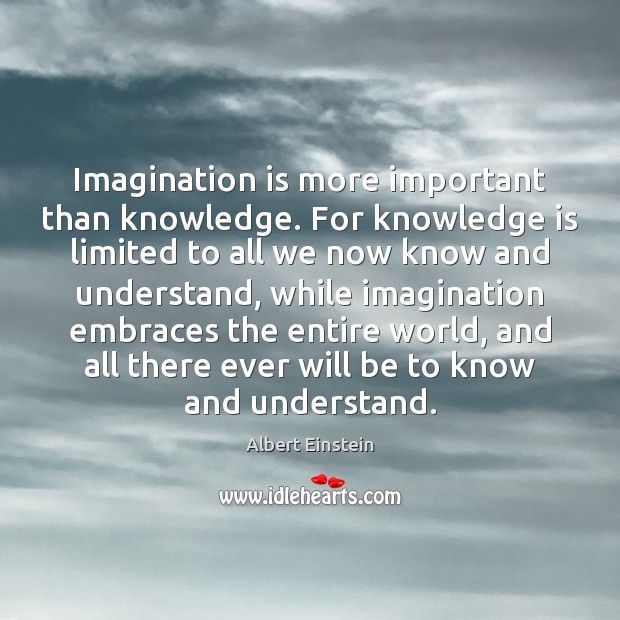 Imagination is more important than knowledge. For knowledge is limited to all Image