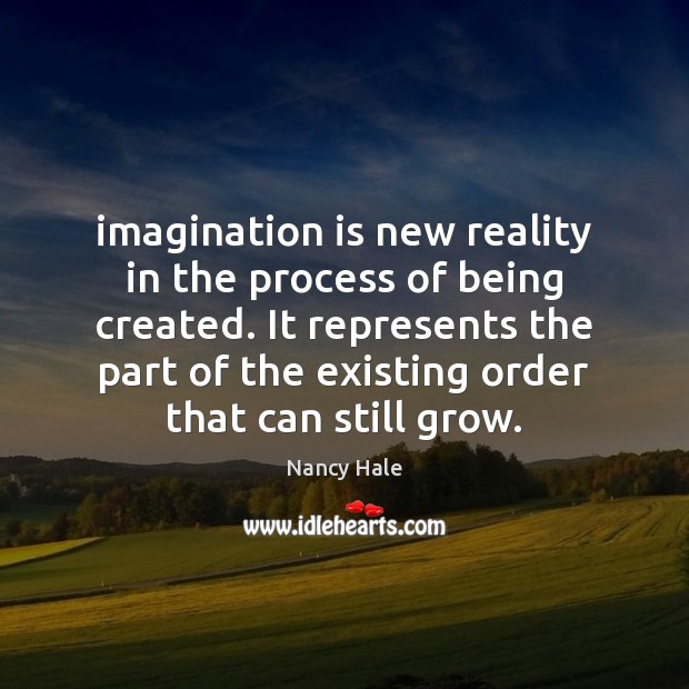 Imagination is new reality in the process of being created. It represents Nancy Hale Picture Quote