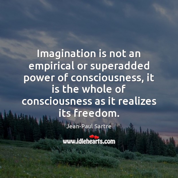 Imagination is not an empirical or superadded power of consciousness, it is Jean-Paul Sartre Picture Quote
