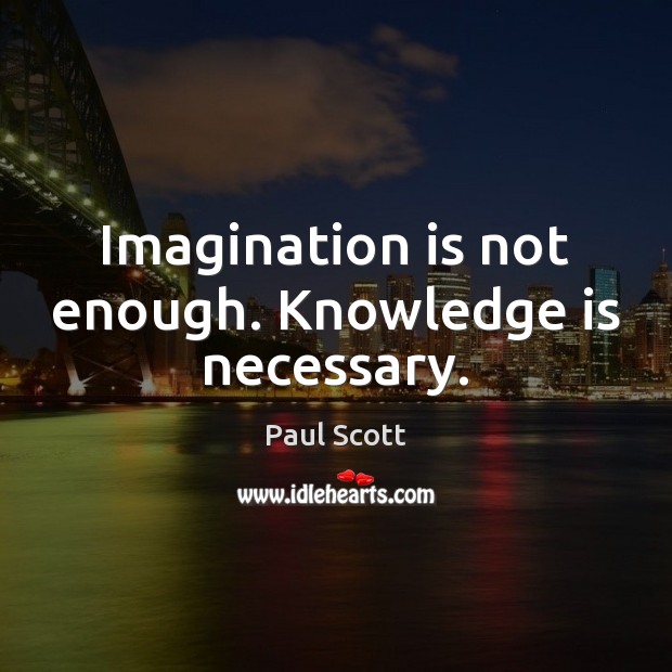 Imagination is not enough. Knowledge is necessary. Paul Scott Picture Quote
