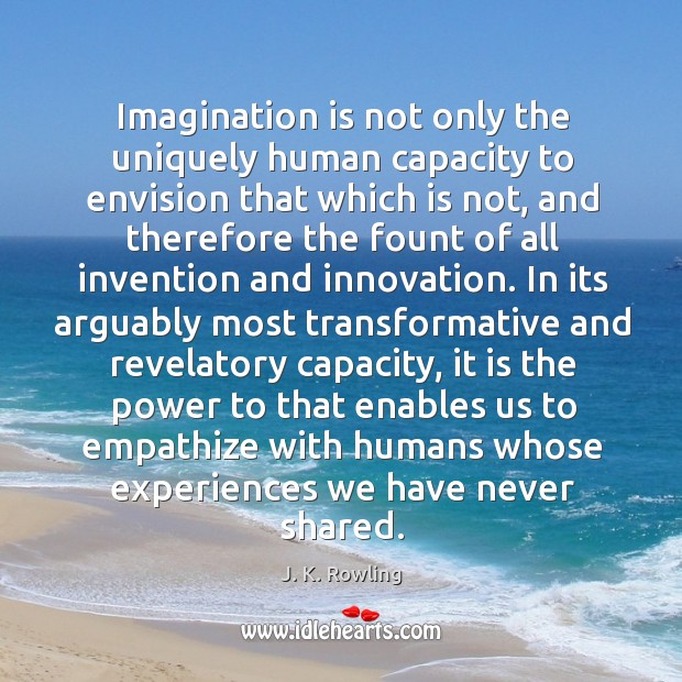 Imagination is not only the uniquely human capacity to envision that which is not J. K. Rowling Picture Quote