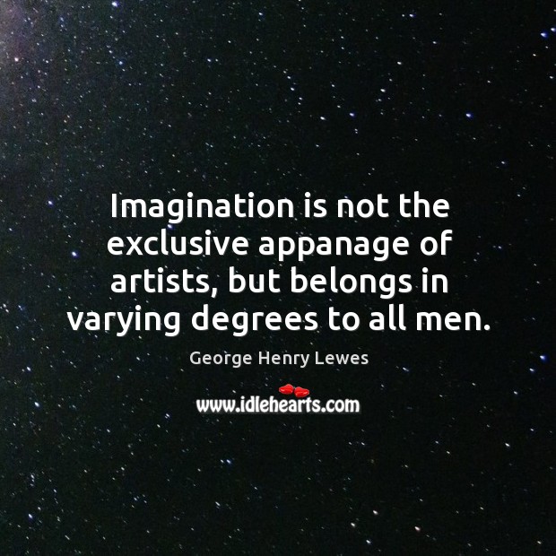 Imagination is not the exclusive appanage of artists, but belongs in varying degrees to all men. Imagination Quotes Image