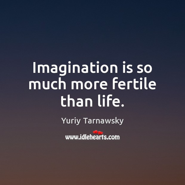 Imagination is so much more fertile than life. Image