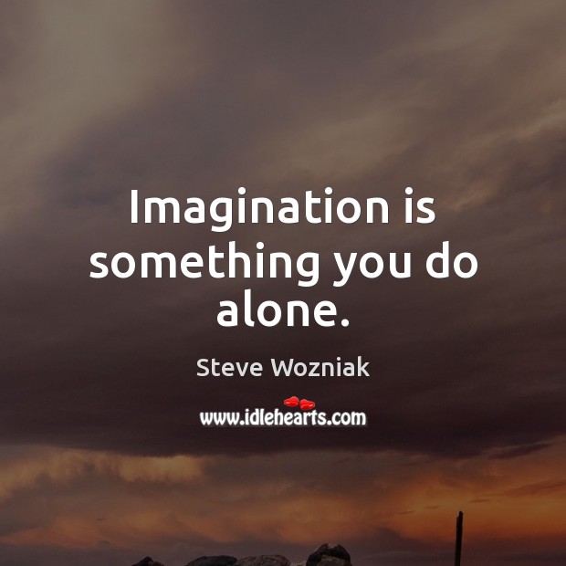 Imagination is something you do alone. Steve Wozniak Picture Quote