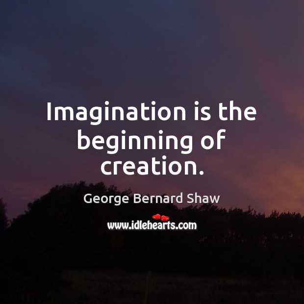 Imagination is the beginning of creation. Image