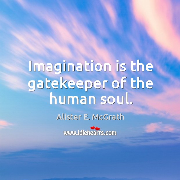 Imagination is the gatekeeper of the human soul. Imagination Quotes Image