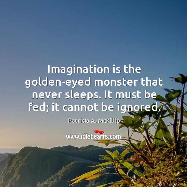 Imagination is the golden-eyed monster that never sleeps. It must be fed; Patricia A. McKillip Picture Quote
