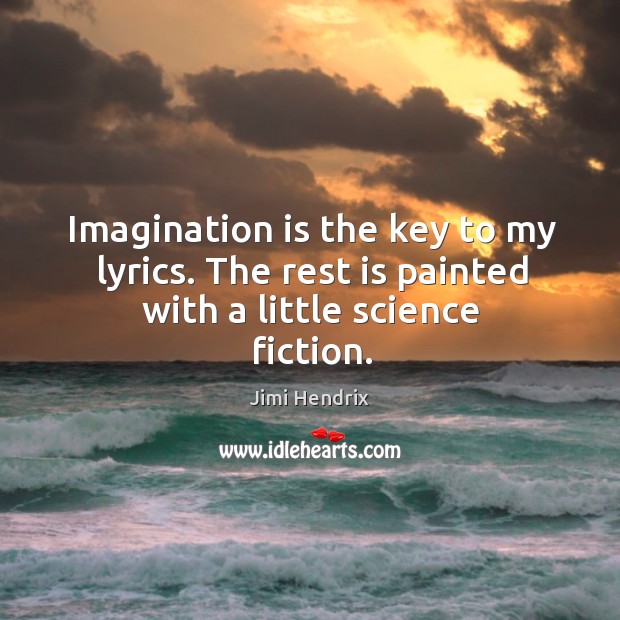 Imagination is the key to my lyrics. The rest is painted with a little science fiction. Image