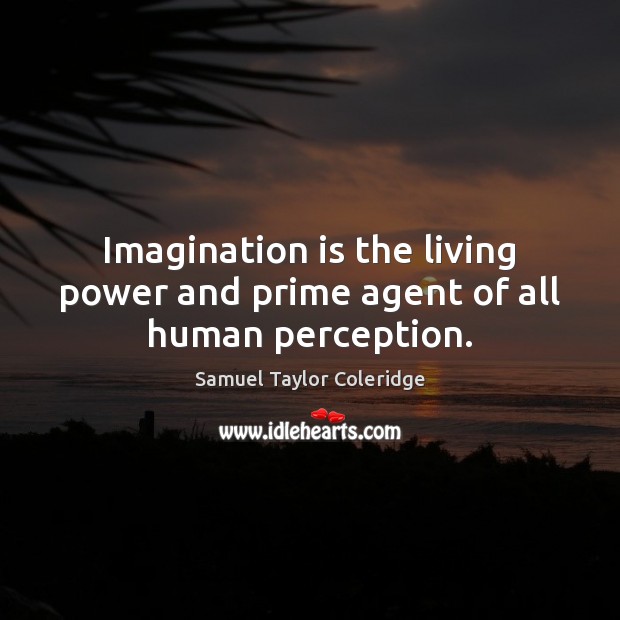 Imagination is the living power and prime agent of all human perception. Image