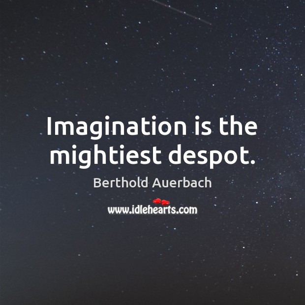 Imagination is the mightiest despot. Berthold Auerbach Picture Quote