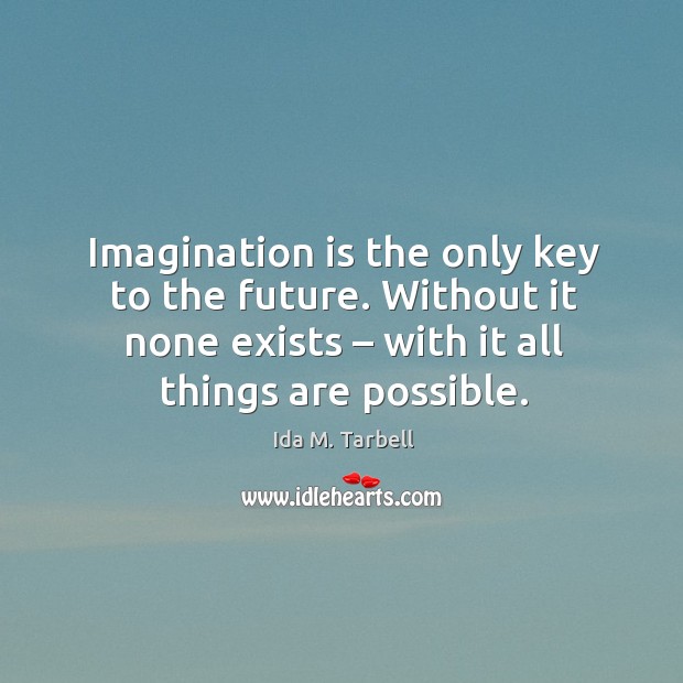 Imagination is the only key to the future. Without it none exists – with it all things are possible. Imagination Quotes Image