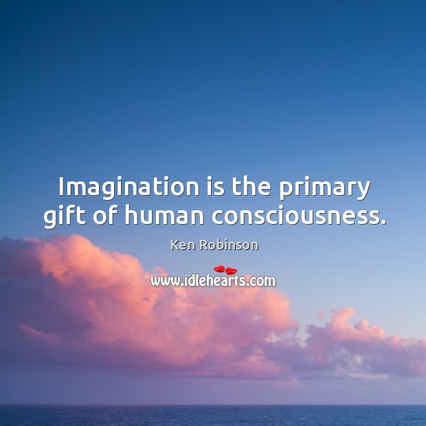 Imagination is the primary gift of human consciousness. Imagination Quotes Image