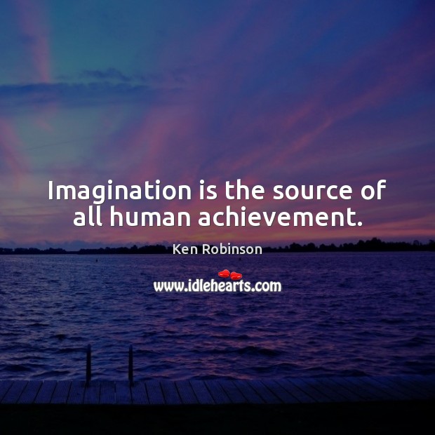 Imagination is the source of all human achievement. Image
