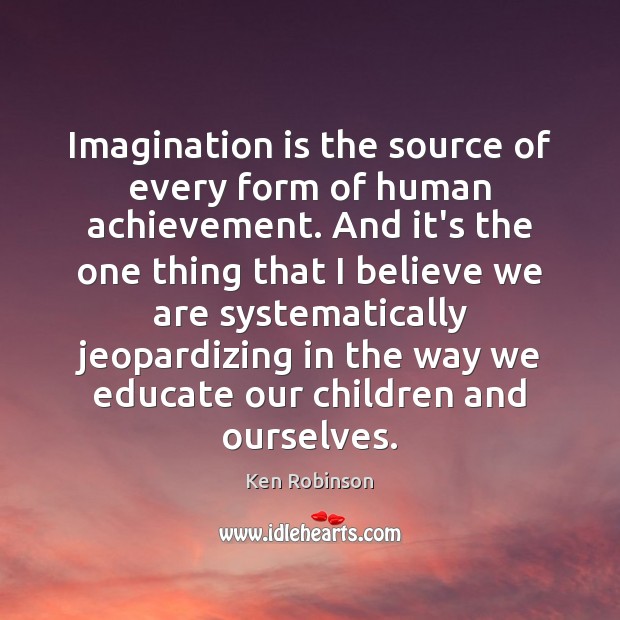 Imagination is the source of every form of human achievement. And it’s Image