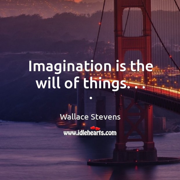 Imagination is the will of things. . . . Image